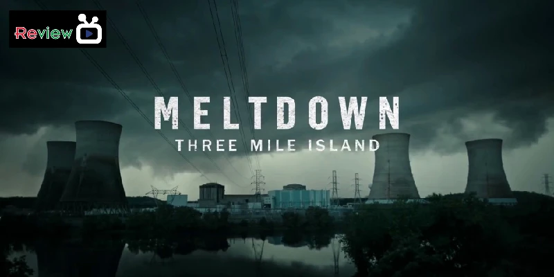 Meltdown: Three Mile Island (2022) - Thảm Họa Hạt Nhân Được Kể Lại